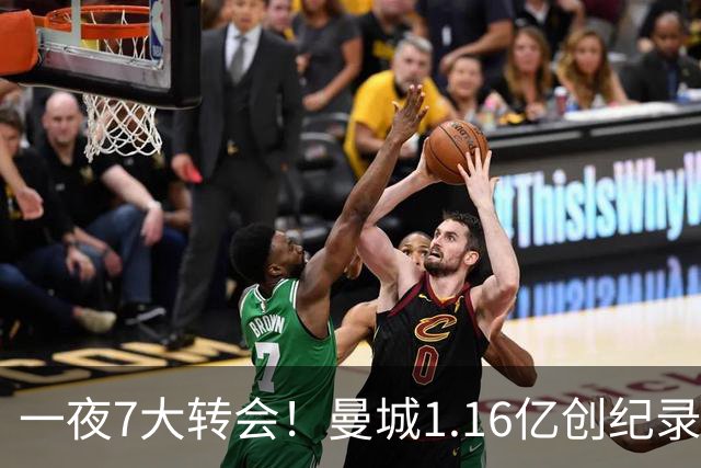 一夜7大转会！曼城1.16亿创纪录，渣叔接手德国队，英超意甲西甲大洗牌