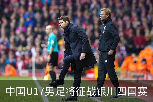 中国U17男足将征战银川四国赛