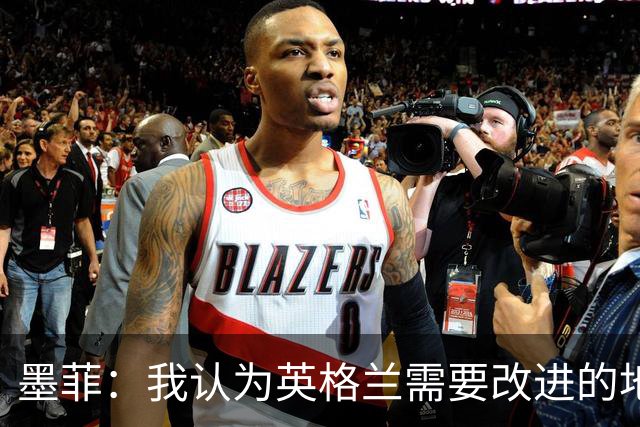 墨菲：我认为英格兰需要改进的地方不多 踢民主刚果不能掉以轻心