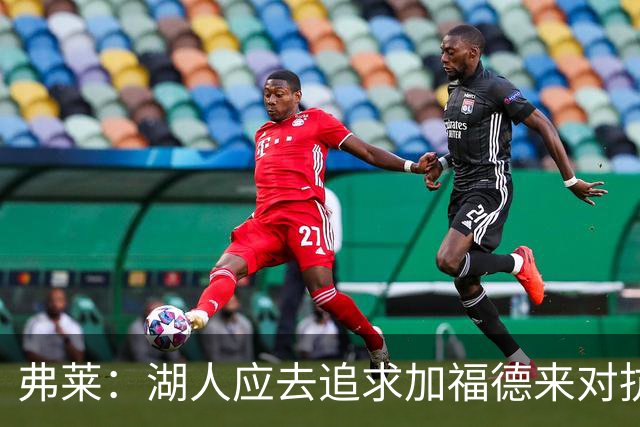 弗莱：湖人应去追求加福德来对抗文班亚马和约基奇 而不是杜伦