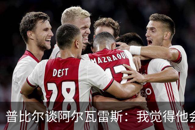 普比尔谈阿尔瓦雷斯：我觉得他会走，如果不开心留下也很难踢好