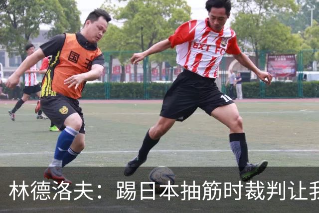 林德洛夫：踢日本抽筋时裁判让我立刻站起来，我差点就向他发火了