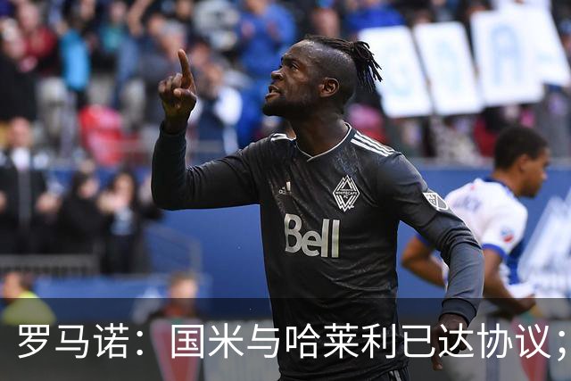 罗马诺：国米与哈莱利已达协议；希望3000万+奖金签下查洛巴
