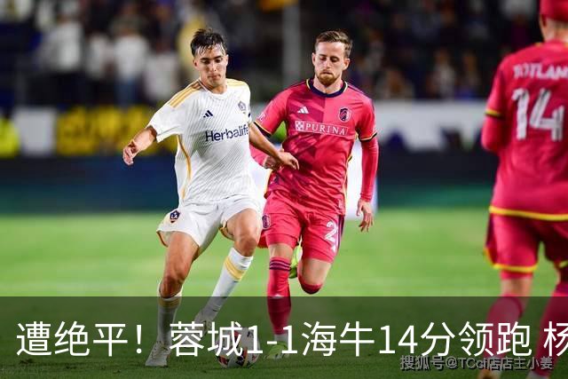 遭绝平！蓉城1-1海牛14分领跑 杨明洋建功杨聪救主 海牛仍倒数第3